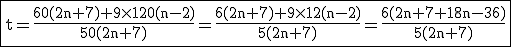 3$ \rm \fbox{t=\frac{60(2n+7)+9\times 120(n-2)}{50(2n+7)}=\frac{6(2n+7)+9\times 12(n-2)}{5(2n+7)}=\frac{6(2n+7+18n-36)}{5(2n+7)}}